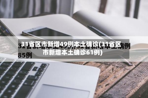 31省区市新增49例本土确诊(31省区市新增本土确诊61例)