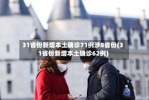 31省份新增本土确诊71例涉8省份(31省份新增本土确诊62例)