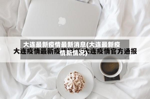 大连最新疫情最新消息(大连最新疫情新情况)