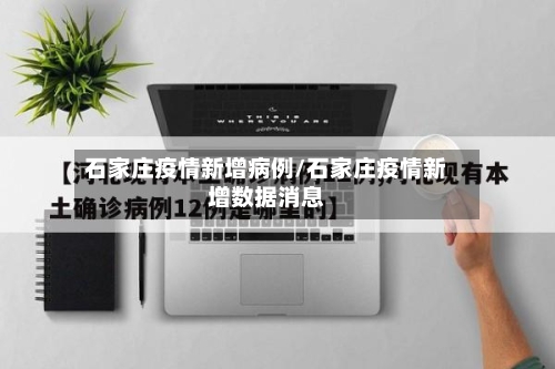 石家庄疫情新增病例/石家庄疫情新增数据消息