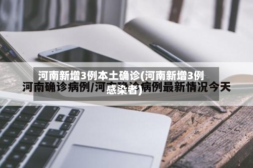 河南新增3例本土确诊(河南新增3例感染者)