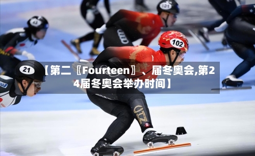 【第二〖Fourteen〗	、届冬奥会,第24届冬奥会举办时间】-第2张图片