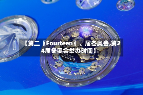 【第二〖Fourteen〗、届冬奥会,第24届冬奥会举办时间】-第3张图片