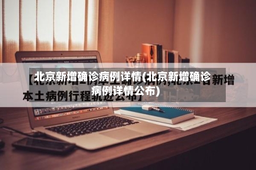 北京新增确诊病例详情(北京新增确诊病例详情公布)-第2张图片