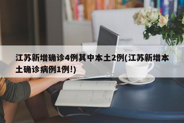 江苏新增确诊4例其中本土2例(江苏新增本土确诊病例1例!)
