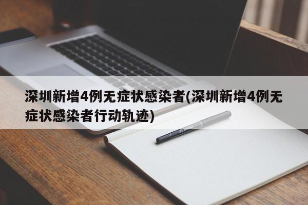 深圳新增4例无症状感染者(深圳新增4例无症状感染者行动轨迹)