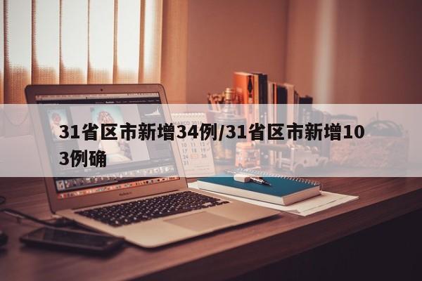 31省区市新增34例/31省区市新增103例确