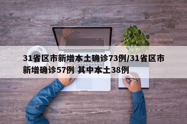 31省区市新增本土确诊73例/31省区市新增确诊57例 其中本土38例