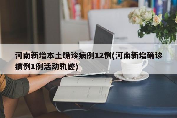 河南新增本土确诊病例12例(河南新增确诊病例1例活动轨迹)
