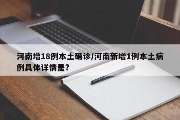 河南增18例本土确诊/河南新增1例本土病例具体详情是?