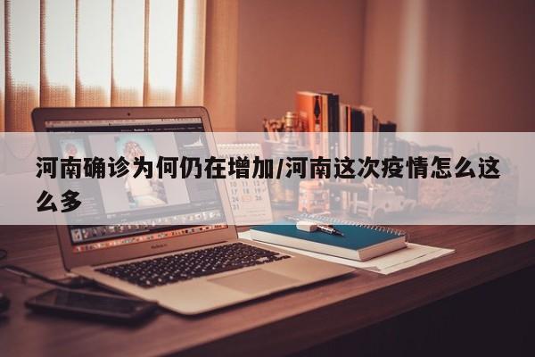 河南确诊为何仍在增加/河南这次疫情怎么这么多