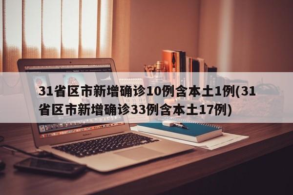31省区市新增确诊10例含本土1例(31省区市新增确诊33例含本土17例)