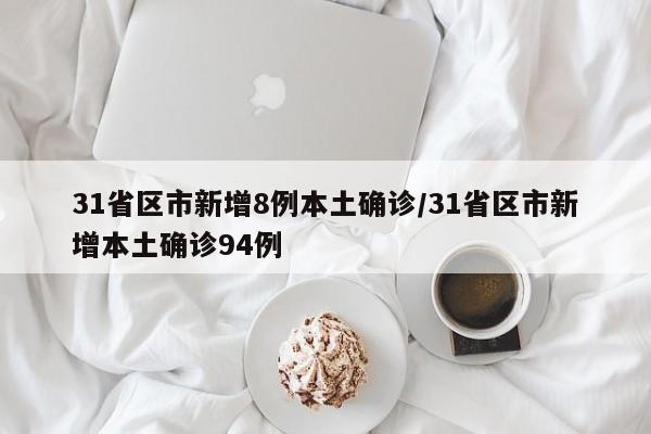 31省区市新增8例本土确诊/31省区市新增本土确诊94例