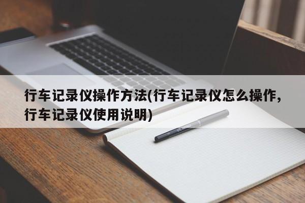 行车记录仪操作方法(行车记录仪怎么操作,行车记录仪使用说明)