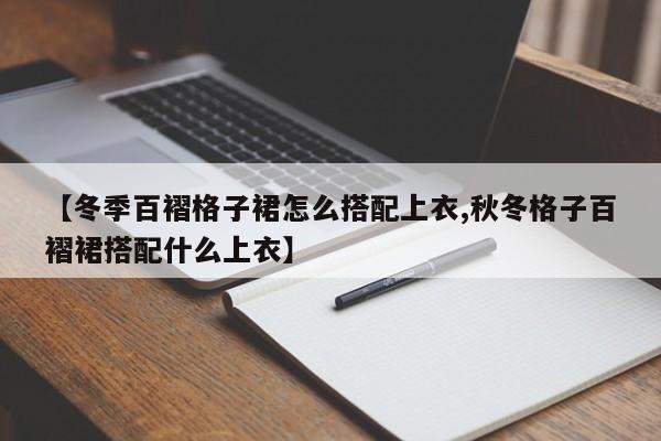 【冬季百褶格子裙怎么搭配上衣,秋冬格子百褶裙搭配什么上衣】