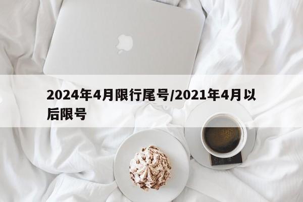 2024年4月限行尾号/2021年4月以后限号