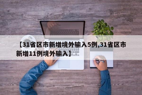 【31省区市新增境外输入5例,31省区市新增11例境外输入】