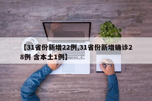 【31省份新增22例,31省份新增确诊28例 含本土1例】
