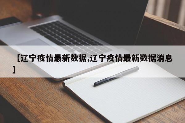 【辽宁疫情最新数据,辽宁疫情最新数据消息】