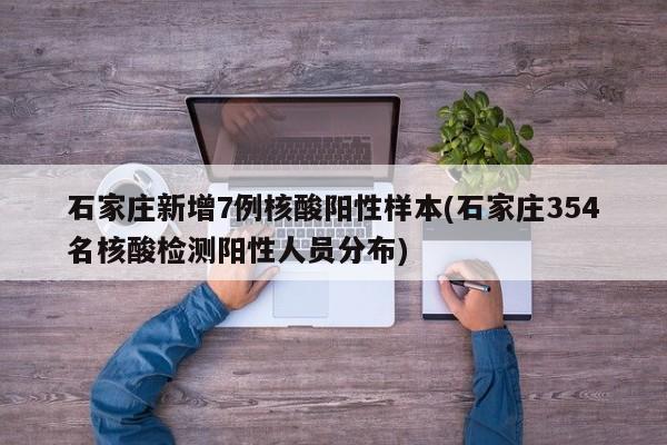 石家庄新增7例核酸阳性样本(石家庄354名核酸检测阳性人员分布)