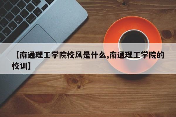 【南通理工学院校风是什么,南通理工学院的校训】