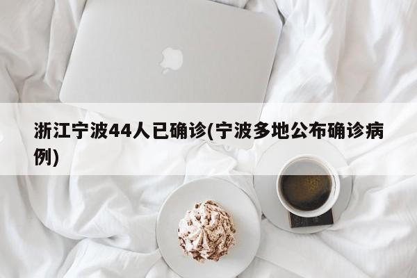 浙江宁波44人已确诊(宁波多地公布确诊病例)