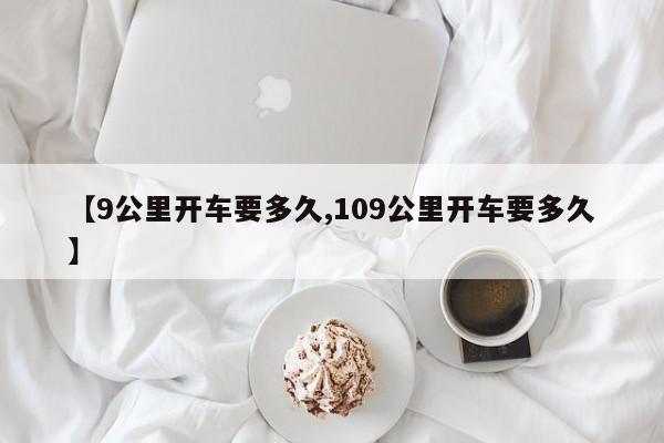 【9公里开车要多久,109公里开车要多久】