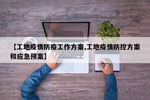 【工地疫情防疫工作方案,工地疫情防控方案和应急预案】