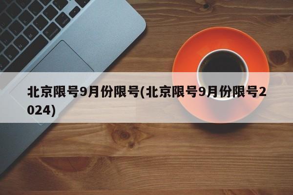 北京限号9月份限号(北京限号9月份限号2024)