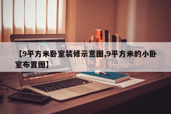 【9平方米卧室装修示意图,9平方米的小卧室布置图】