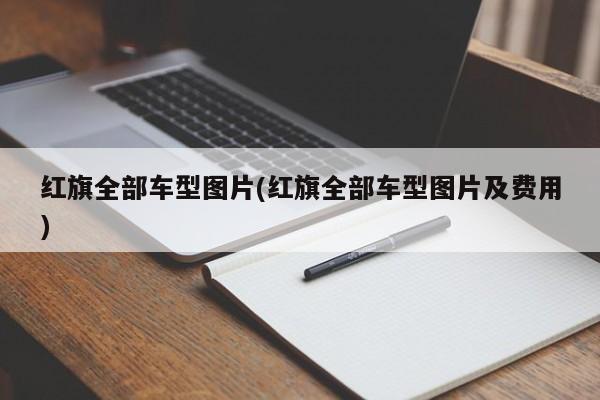 红旗全部车型图片(红旗全部车型图片及费用)