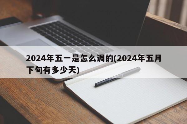 2024年五一是怎么调的(2024年五月下旬有多少天)