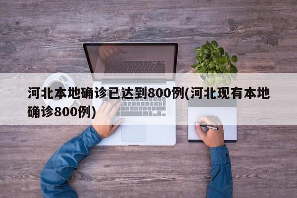 河北本地确诊已达到800例(河北现有本地确诊800例)