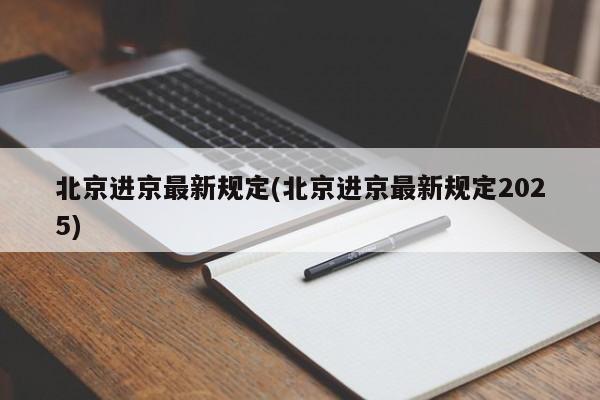 北京进京最新规定(北京进京最新规定2025)