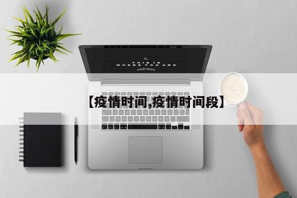 【疫情时间,疫情时间段】