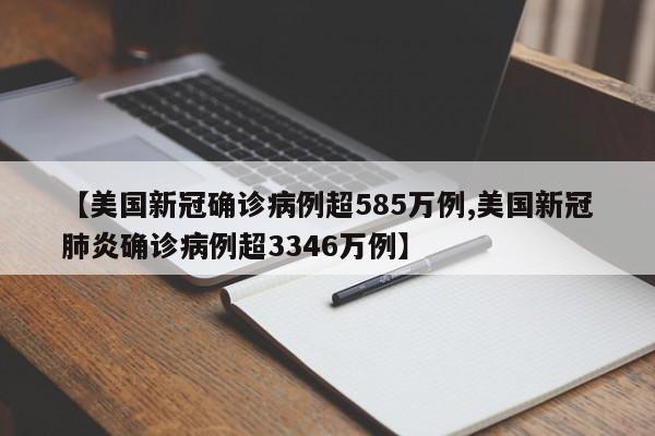 【美国新冠确诊病例超585万例,美国新冠肺炎确诊病例超3346万例】