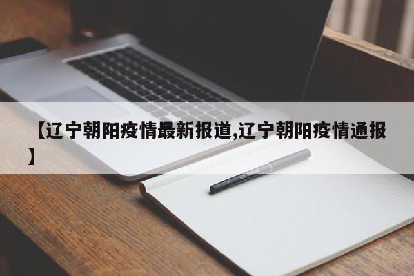 【辽宁朝阳疫情最新报道,辽宁朝阳疫情通报】