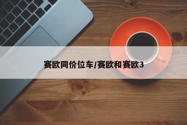 赛欧同价位车/赛欧和赛欧3