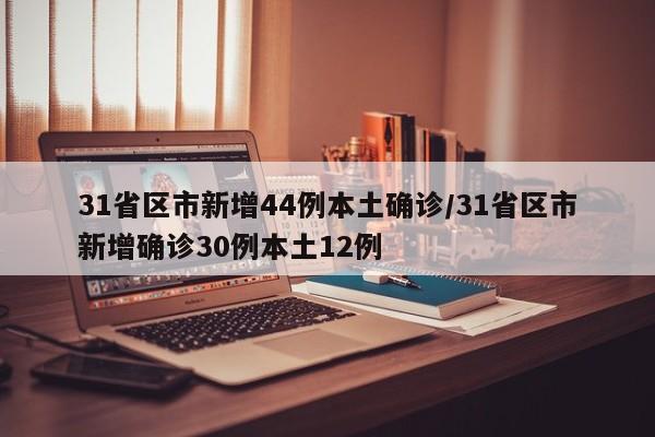 31省区市新增44例本土确诊/31省区市新增确诊30例本土12例