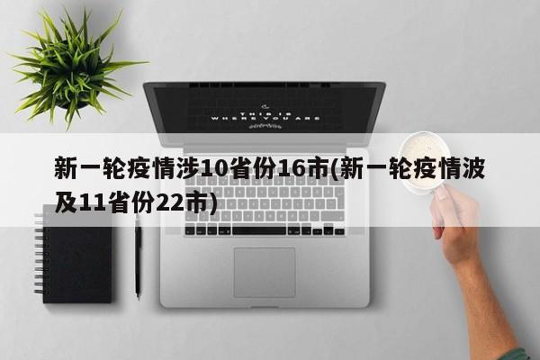 新一轮疫情涉10省份16市(新一轮疫情波及11省份22市)