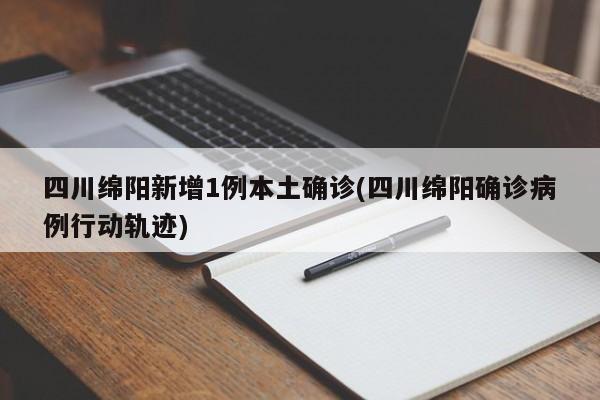 四川绵阳新增1例本土确诊(四川绵阳确诊病例行动轨迹)