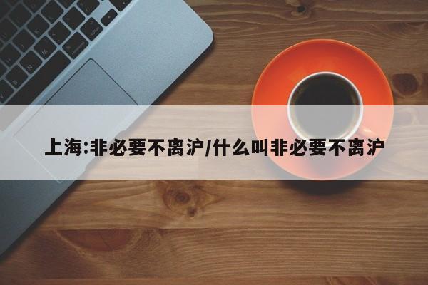 上海:非必要不离沪/什么叫非必要不离沪