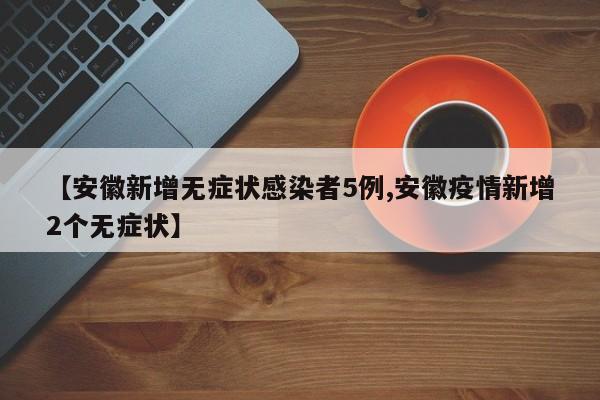 【安徽新增无症状感染者5例,安徽疫情新增2个无症状】