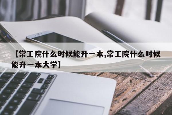 【常工院什么时候能升一本,常工院什么时候能升一本大学】