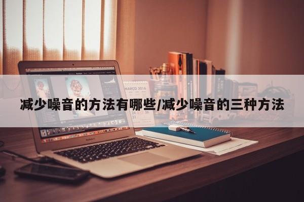 减少噪音的方法有哪些/减少噪音的三种方法