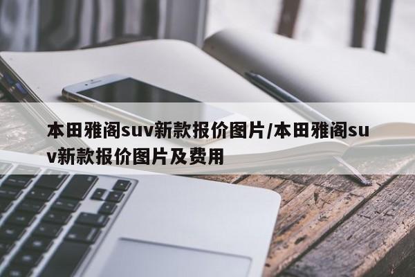 本田雅阁suv新款报价图片/本田雅阁suv新款报价图片及费用