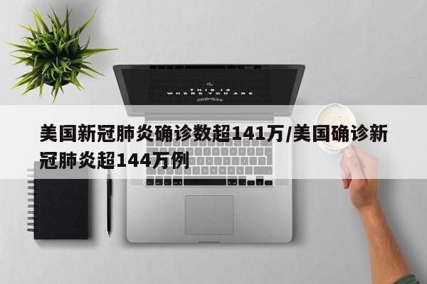美国新冠肺炎确诊数超141万/美国确诊新冠肺炎超144万例