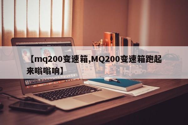 【mq200变速箱,MQ200变速箱跑起来嗡嗡响】