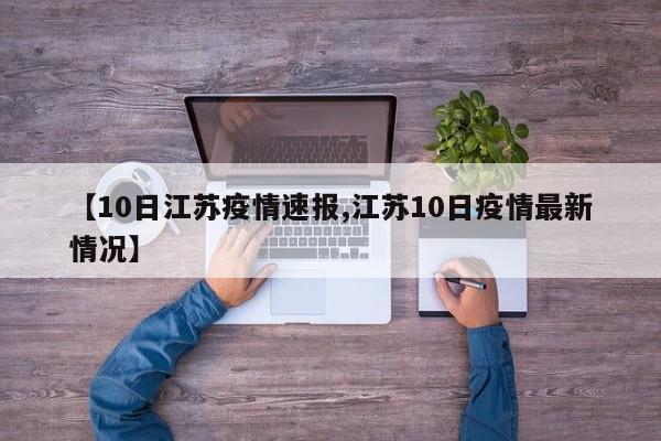 【10日江苏疫情速报,江苏10日疫情最新情况】
