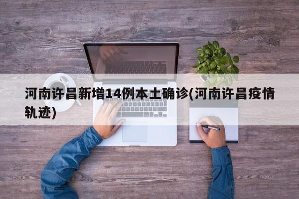 河南许昌新增14例本土确诊(河南许昌疫情轨迹)